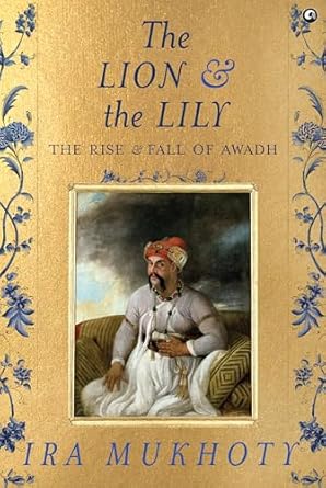 The Lion and The Lily: The Rise and Fall of Awadh